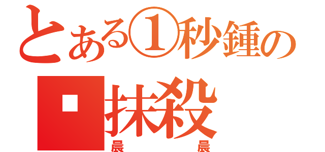 とある①秒鍾の╮抹殺（晨晨）