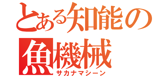 とある知能の魚機械（サカナマシーン）