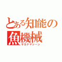 とある知能の魚機械（サカナマシーン）