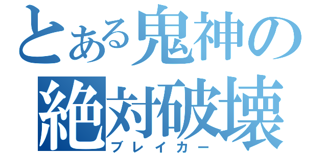 とある鬼神の絶対破壊（ブレイカー）