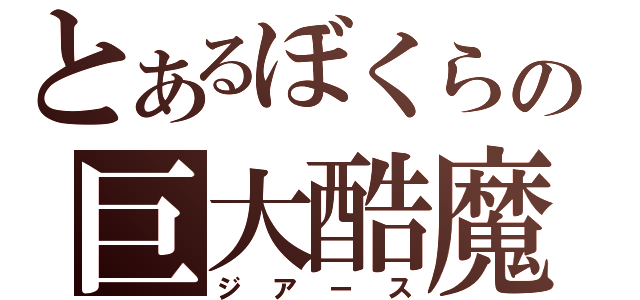 とあるぼくらの巨大酷魔（ジアース）