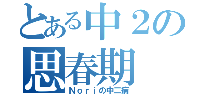 とある中２の思春期（Ｎｏｒｉの中二病）