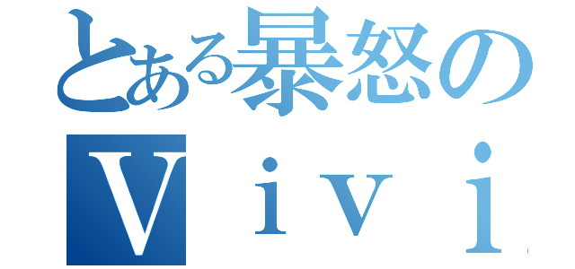 とある暴怒のＶｉｖｉ（）