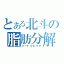 とある北斗の脂肪分解（ハートブレイク）