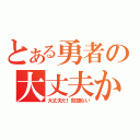 とある勇者の大丈夫か（大丈夫だ！問題ない）