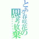 とある春咲花の思考放棄（ログアウト）