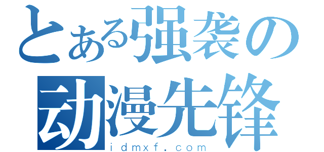 とある强袭の动漫先锋（ｉｄｍｘｆ．ｃｏｍ）