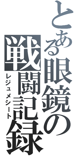 とある眼鏡の戦闘記録（レジュメシート）