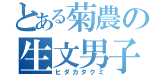 とある菊農の生文男子（ヒダカタクミ）