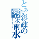 とある彩疎の零氷雨水（コールドレイン）