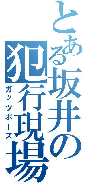 とある坂井の犯行現場（ガッツポーズ）