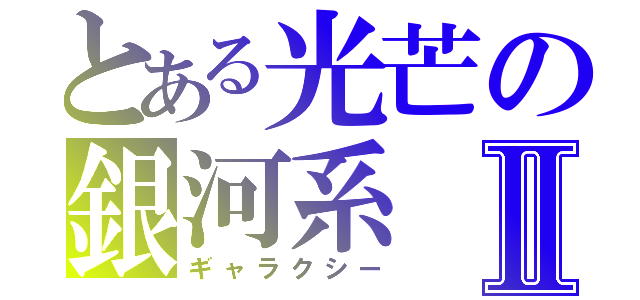 とある光芒の銀河系Ⅱ（ギャラクシー）