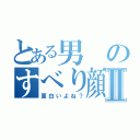 とある男のすべり顔Ⅱ（面白いよね？）