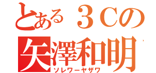 とある３Ｃの矢澤和明（ソレワーヤザワ）