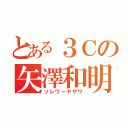 とある３Ｃの矢澤和明（ソレワーヤザワ）