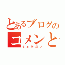 とあるブログのコメンと（ちょうだい）