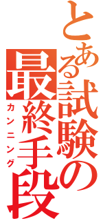 とある試験の最終手段（カンニング）