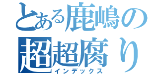 とある鹿嶋の超超腐り方（インデックス）