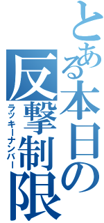 とある本日の反撃制限（ラッキーナンバー）