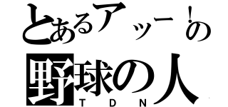 とあるアッー！の野球の人（ＴＤＮ）