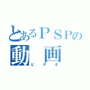 とあるＰＳＰの動　画（ビデオ）