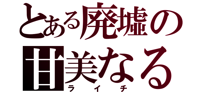 とある廃墟の甘美なる機械（ライチ）