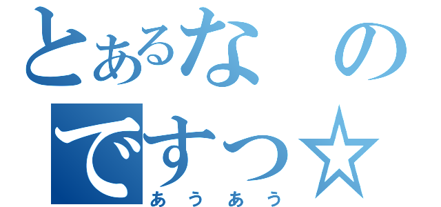 とあるなのですっ☆（あうあう）