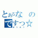 とあるなのですっ☆（あうあう）