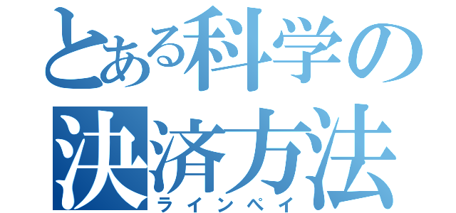 とある科学の決済方法（ラインぺイ）