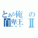 とある俺の自卑王Ⅱ（自卑．．．自卑．．．自卑．．）