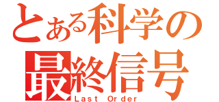 とある科学の最終信号（Ｌａｓｔ Ｏｒｄｅｒ）