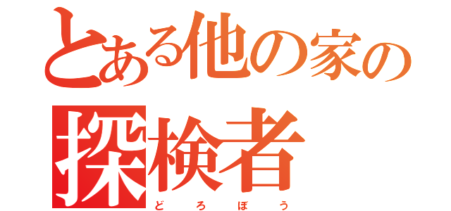 とある他の家の探検者（ど   ろ   ぼ   う）