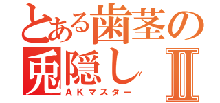 とある歯茎の兎隠しⅡ（ＡＫマスター）