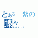 とある　紫の蝶々（光るリップ）