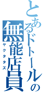 とあるドトールの無能店員（ヤクタタズ）