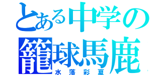 とある中学の籠球馬鹿（水落彩夏）