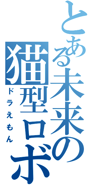 とある未来の猫型ロボット（ドラえもん）