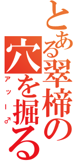 とある翠楴の穴を掘る（アッー♂）