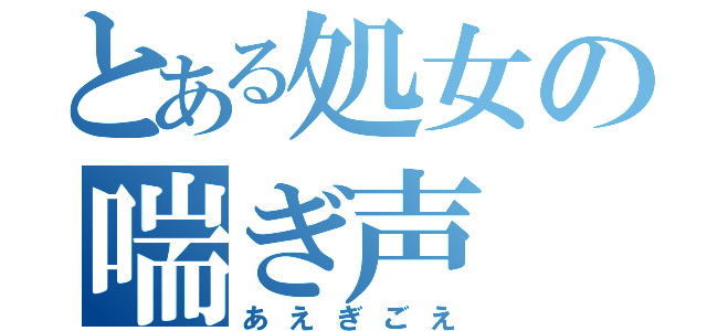 とある処女の喘ぎ声（あえぎごえ）