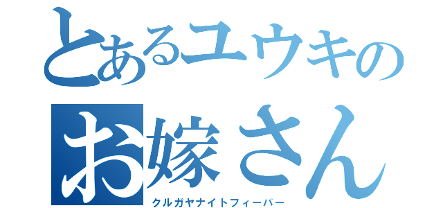 とあるユウキのお嫁さん（クルガヤナイトフィーバー）