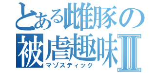 とある雌豚の被虐趣味Ⅱ（マゾスティック）