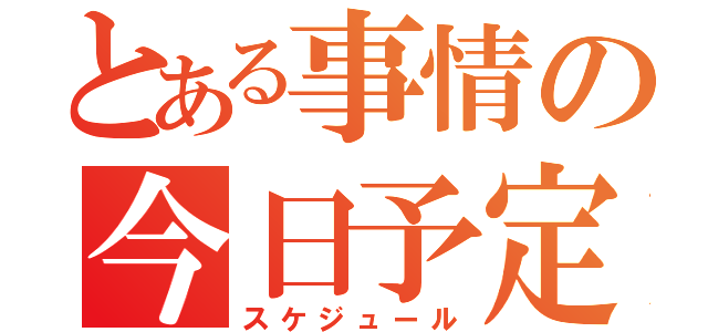 とある事情の今日予定（スケジュール）