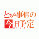 とある事情の今日予定（スケジュール）