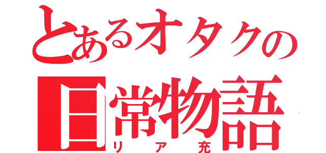 とあるオタクの日常物語（リア充）