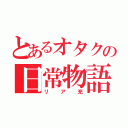 とあるオタクの日常物語（リア充）