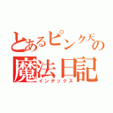 とあるピンク天使の魔法日記（インデックス）