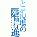 とある現場の死地行進（デスマーチ）