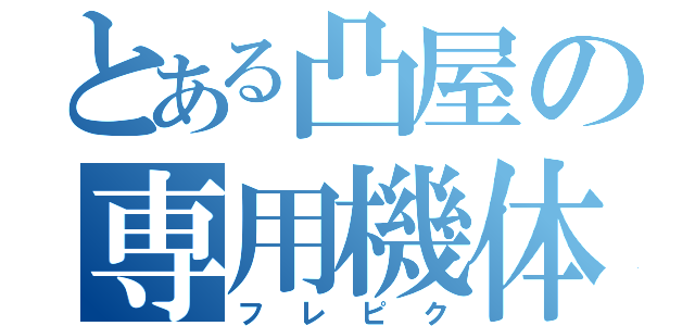 とある凸屋の専用機体（フレピク）