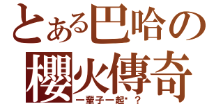 とある巴哈の櫻火傳奇（一輩子一起唷？）