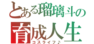 とある瑠璃斗の育成人生（コスライフ♪）